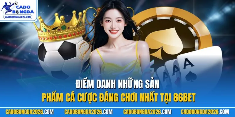 Điểm danh những sản phẩm cá cược đáng chơi nhất tại 86BET