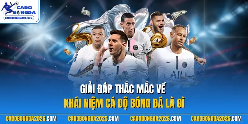 Giải đáp thắc mắc về khái niệm cá độ bóng đá là gì