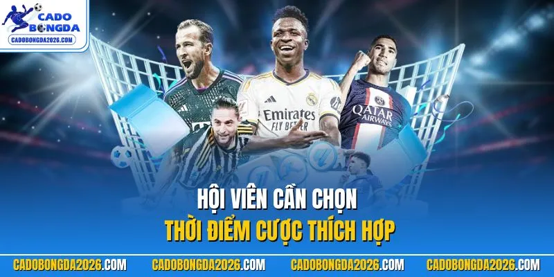 Hội viên cần chọn thời điểm cược thích hợp
