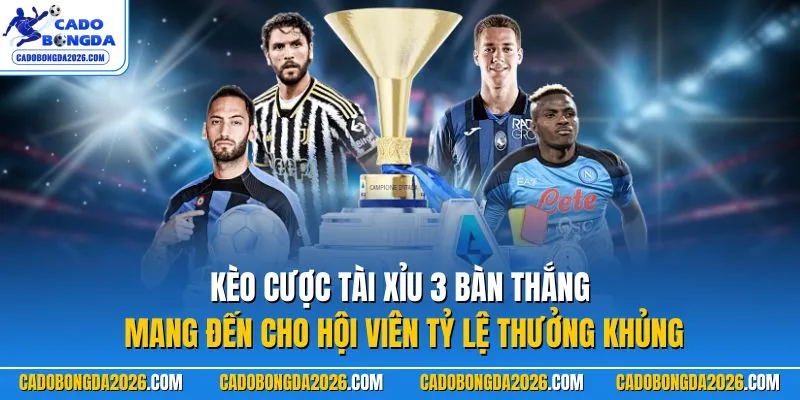 Kèo cược tài xỉu 3 bàn thắng mang đến cho hội viên tỷ lệ thưởng khủng