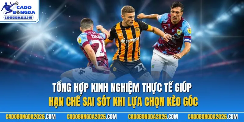 Tổng hợp kinh nghiệm thực tế giúp hạn chế sai sót khi lựa chọn kèo góc